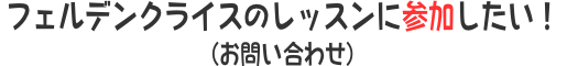 フェルデンクライスのレッスンに参加したい！